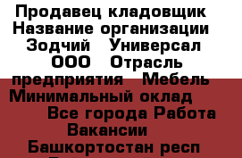 Продавец-кладовщик › Название организации ­ Зодчий - Универсал, ООО › Отрасль предприятия ­ Мебель › Минимальный оклад ­ 15 000 - Все города Работа » Вакансии   . Башкортостан респ.,Баймакский р-н